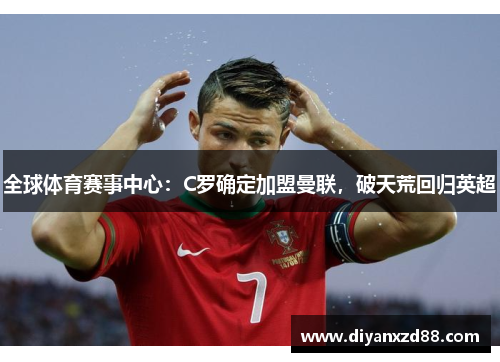 全球体育赛事中心：C罗确定加盟曼联，破天荒回归英超