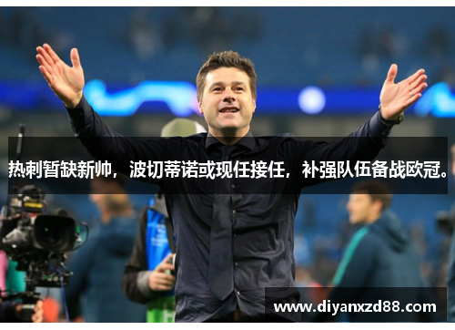 热刺暂缺新帅，波切蒂诺或现任接任，补强队伍备战欧冠。